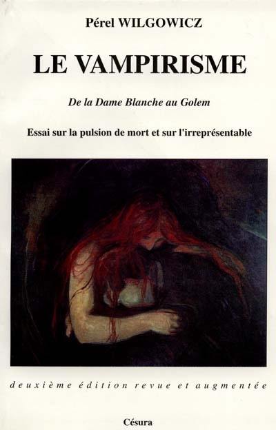 Le vampirisme : de la Dame blanche au Golem : essai sur la pulsion de mort et sur l'irreprésentable