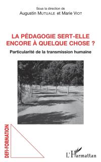 La pédagogie sert-elle encore à quelque chose ? : particularité de la transmission humaine : actes du colloque des 28 et 29 mars 2017