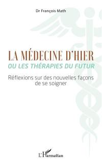 La médecine d'hier ou Les thérapies du futur : réflexions sur des nouvelles façons de se soigner