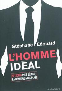 L'homme idéal : 50 leçons pour séduire la femme qui vous plaît