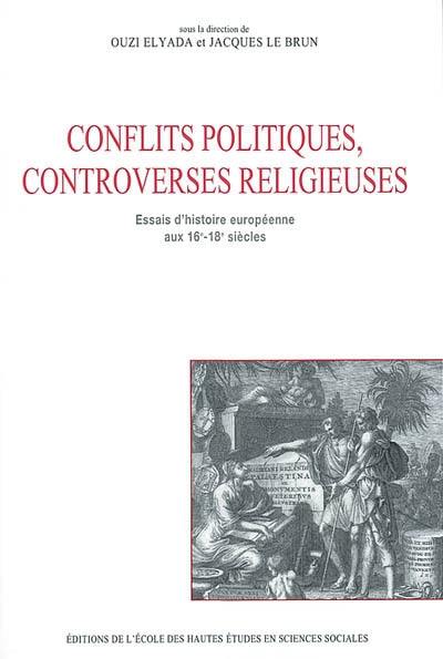 Conflits politiques, controverses religieuses : essais d'histoire européenne aux 16e-18e siècles