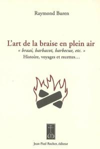 L'art de la braise en plein air : braai, barbacot, barbecue, etc. : histoire, voyages et recettes...