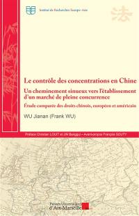 Le contrôle des concentrations en Chine : un cheminement sinueux vers l'établissement d'un marché de pleine concurrence : étude comparée des droits chinois, européen et américain