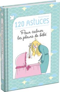 120 astuces pour calmer les pleurs de bébé