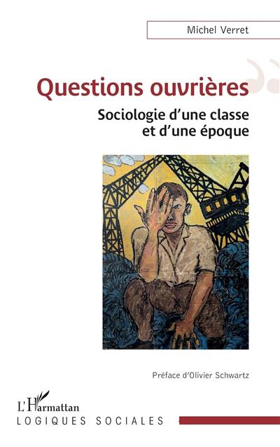 Questions ouvrières : sociologie d'une classe et d'une époque