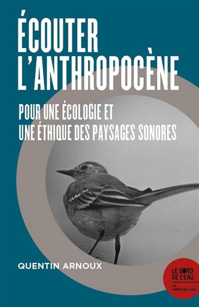 Ecouter l'anthropocène : pour une écologie et une éthique des paysages sonores