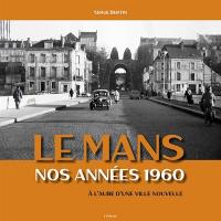 Le Mans : nos années 1960 : à l'aube d'une ville nouvelle