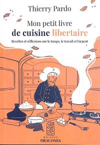 Mon petit livre de cuisine libertaire : recettes et réflexions sur le temps, le travail et l'argent