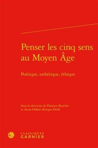 Penser les cinq sens au Moyen Age : poétique, esthétique, éthique