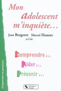 Mon adolescent m'inquiète... : comprendre, aider, prévenir