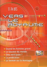 Vers le royaume : pour les 11 à 14 ans. Vol. 3. Joseph, quand les hommes prient, le sauveur du monde (Noël), Dieu est-il juste ? (la prédestination), la prédication, le sermon sur la montagne