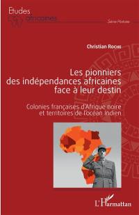 Les pionniers des indépendances africaines face à leur destin : colonies françaises d'Afrique noire et territoires de l'océan Indien