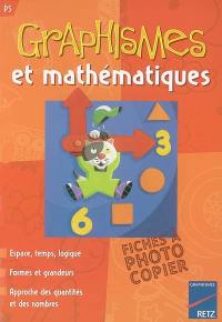 Graphismes et mathématiques PS : espace, temps, logique, formes et grandeurs, approche des quantités et des nombres