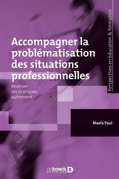 Accompagner la problématisation des situations professionnelles : analyser ses pratiques autrement