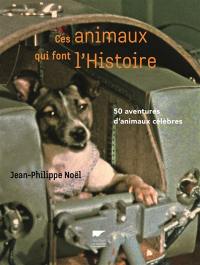 Ces animaux qui font l'histoire : 50 aventures d'animaux célèbres