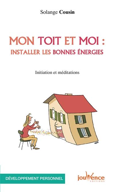 Mon toit et moi : installer les bonnes énergies : initiation et méditations