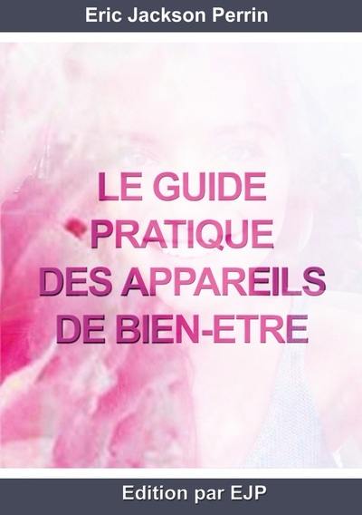 Le guide pratique des appareils de bien-être pour thérapeutes, naturopathes et particuliers : ondes sonores, couleurs, chaleur, biorésonance et autres...