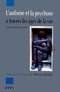 L'autisme et la psychose à travers les âges de la vie : l'enfant, l'adolescent, l'adulte