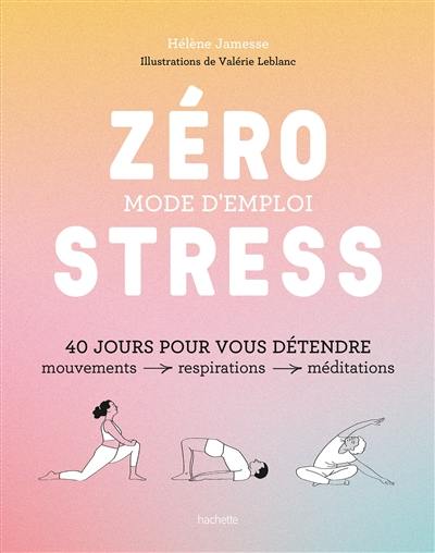 Zéro stress, mode d'emploi : 40 jours pour vous détendre : mouvements, respirations, méditations