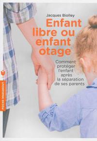 Enfant libre ou enfant otage ? : comment protéger l'enfant après la séparation de ses parents