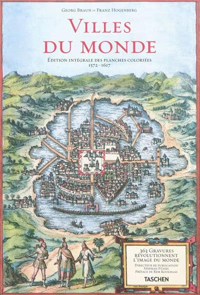 Villes du monde : édition intégrale des planches coloriées, 1572-1617 : 365 gravures révolutionnent l'image du monde. Civitates orbis terrarum