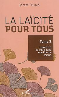 La laïcité pour tous. Vol. 3. L'exercice du culte dans une France laïque