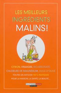 Les meilleurs ingrédients malins ! : citron, vinaigre, bicarbonate, chlorure de magnésium, huile d'olive : toutes les astuces 100 % pratiques pour la maison, la santé, la beauté...