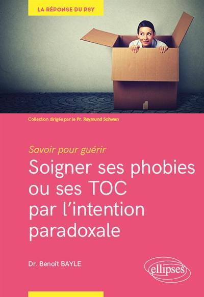 Soigner ses phobies ou ses TOC par l'intention paradoxale : savoir pour guérir