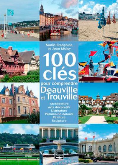 100 clés pour comprendre Deauville et Trouville : architecture, arts décoratifs, littérature, patrimoine naturel, peinture, sculpture