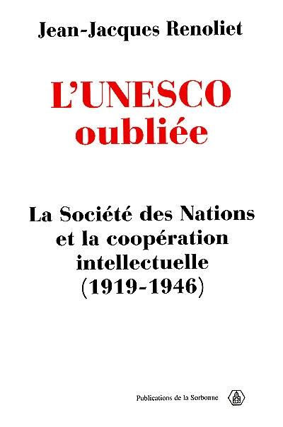 L'Unesco oubliée : la Société des nations et la coopération intellectuelle (1919-1946)