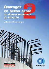 Ouvrages en béton armé : du dimensionnement au chantier. Vol. 2