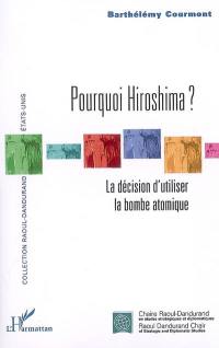 Pourquoi Hiroshima ? : la décision d'utiliser la bombe atomique