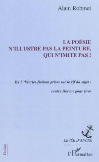 La poésie n'illustre pas la peinture, qui n'imite pas ! : en 5 théories-fictions prises sur le vif du sujet : contre Horace pour Eros