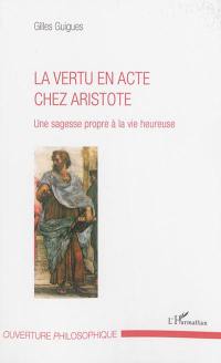 La vertu en acte chez Aristote : une sagesse propre à la vie heureuse