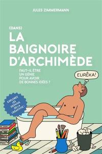 (Dans) la baignoire d'Archimède : faut-il être un génie pour avoir de bonnes idées ?