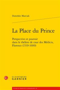 La place du prince : perspective et pouvoir dans le théâtre de cour des Médicis, Florence, 1539-1600