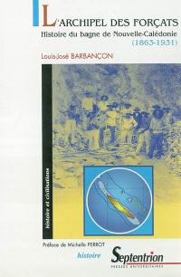 L'archipel des forçats : histoire du bagne de Nouvelle-Calédonie (1863-1931)