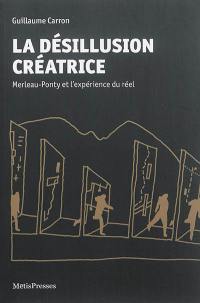 La désillusion créatrice : Merleau-Ponty et l'expérience du réel