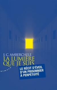 La lumière que je suis : le récit d'éveil d'un prisonnier à perpétuité