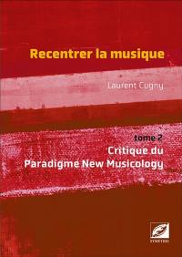 Recentrer la musique. Vol. 2. Critique du paradigme new musicology