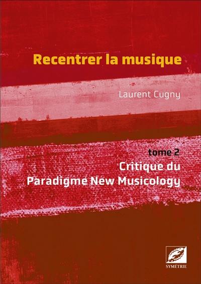 Recentrer la musique. Vol. 2. Critique du paradigme new musicology