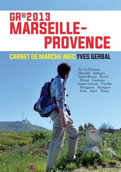 GR 2013 Marseille-Provence : carnet de marche avec Yves Gerbal : Aix-en-Provence, Marseille, Aubagne, Sainte-Beaume, Auriol, Mimet, Gardanne, Sainte-Victoire, Vitrolles, Marignane, Martigues, Istres, Salon, Velaux