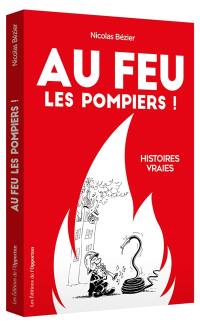 Au feu les pompiers ! : histoires vraies