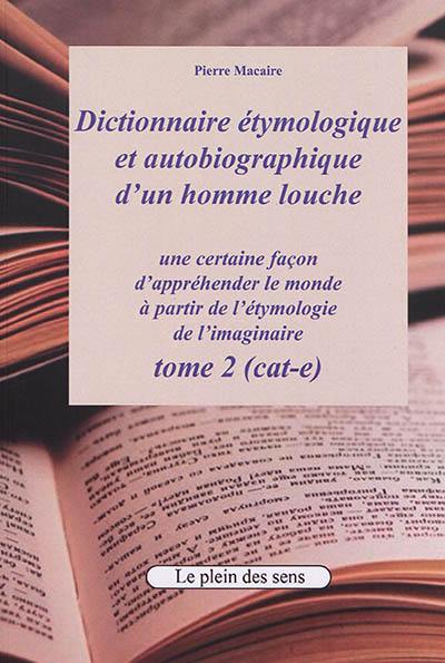 Dictionnaire étymologique et autobiographique d'un homme louche : une certaine façon d'appréhender le monde : à partir de l'étymologie de l'imaginaire. Vol. 2. Cat-e