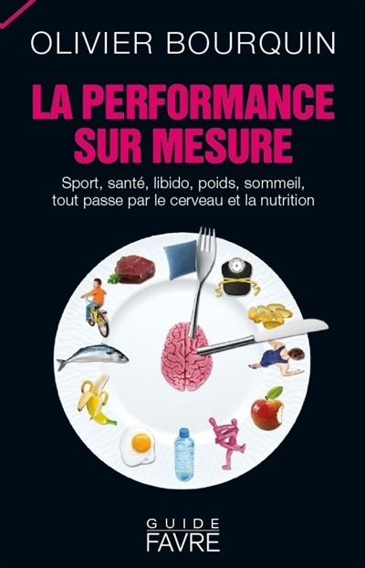 La performance sur mesure : sport, santé, libido, poids, sommeil, tout passe par le cerveau et la nutrition