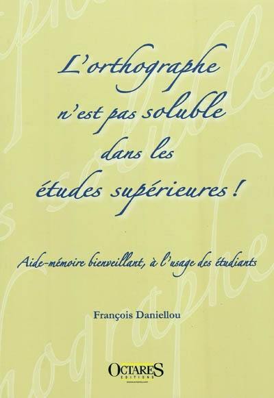 L'orthographe n'est pas soluble dans les études supérieures ! : aide-mémoire bienveillant, à l'usage des étudiants