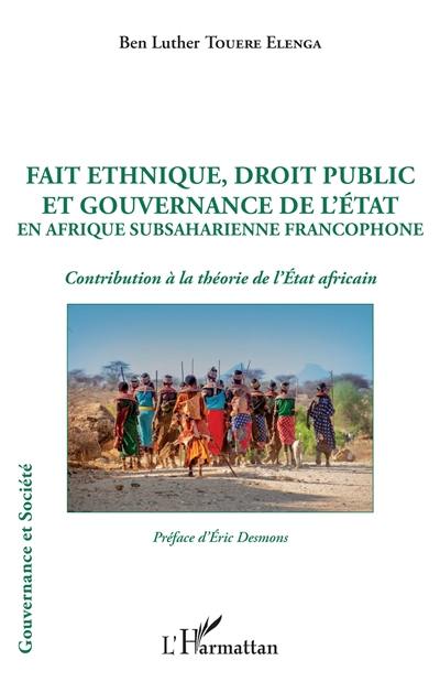 Fait ethnique, droit public et gouvernance de l'Etat en Afrique subsaharienne francophone : contribution à la théorie de l'Etat africain