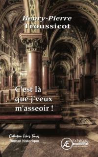 C'est là que j'veux m'asseoir ! : roman historique