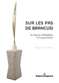 Sur les pas de Brancusi : de Tîrgu Jiu à Philadelphie, via l'impasse Ronsin