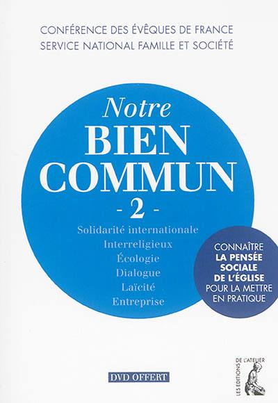 Notre bien commun : connaître la pensée sociale de l'Eglise pour la mettre en pratique. Vol. 2. Solidarité internationale, interreligieux, écologie, dialogue, laïcité, entreprise